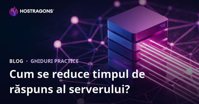 Cum să reduci timpul de răspuns al serverului (TTFB)? Factori determinanți și soluții practice