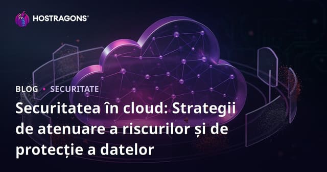 Securitatea în cloud: Strategii de atenuare a riscurilor și de protecție a datelor