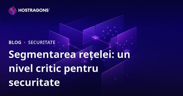 Segmentarea rețelei: un strat critic pentru securitate