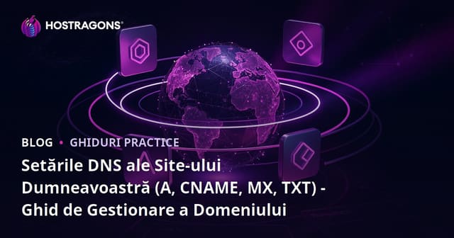 Setările DNS ale Site-ului Dumneavoastră (A, CNAME, MX, TXT) - Ghid de Gestionare a Domeniului