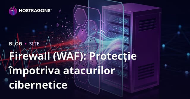 Firewall (WAF): Protecție împotriva atacurilor cibernetice