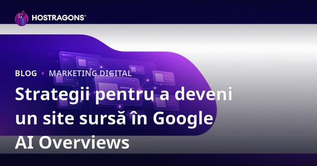 Strategii pentru a deveni un site sursă în Google AI Overviews