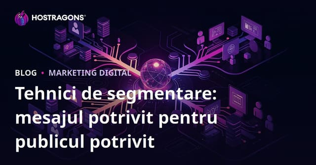 Tehnici de segmentare: mesajul potrivit pentru publicul potrivit