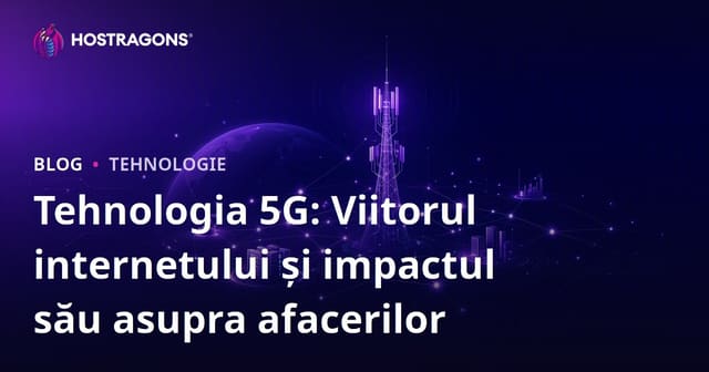 Tehnologia 5G: Viitorul internetului și impactul său asupra afacerilor