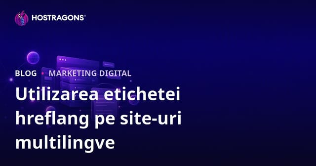 Utilizarea Etichetei hreflang pe Site-urile Web Multilingve