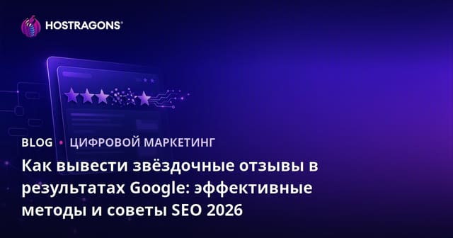 Как вывести звёздочные отзывы в результатах Google: эффективные методы и советы SEO 2026