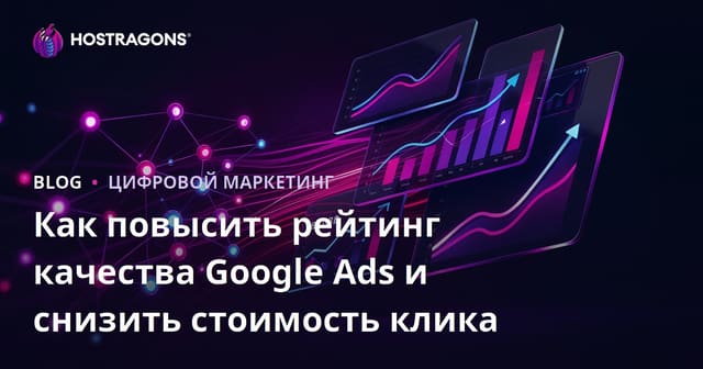 Как повысить рейтинг качества Google Ads и снизить стоимость клика