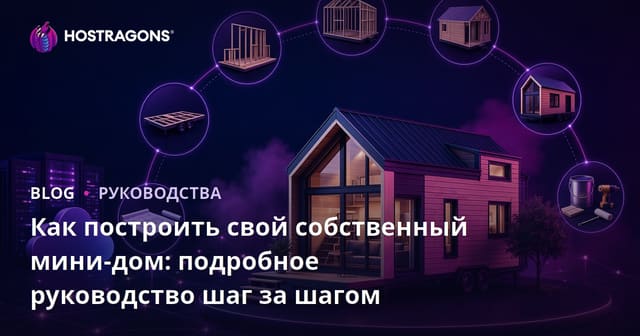 Как построить свой собственный мини-дом: подробное руководство шаг за шагом