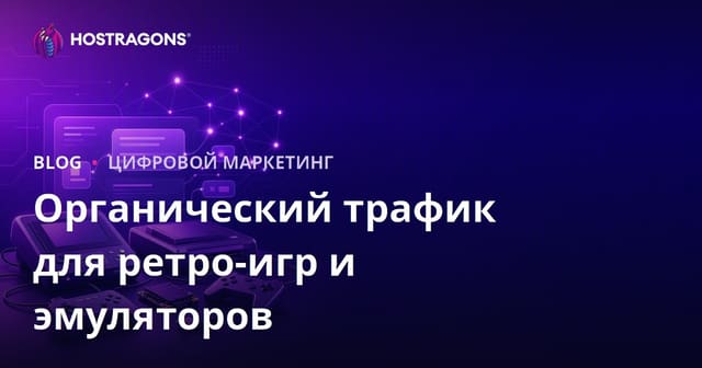 Как привлечь органический трафик на сайт о ретро-консолях и эмуляторах: полный SEO-гайд