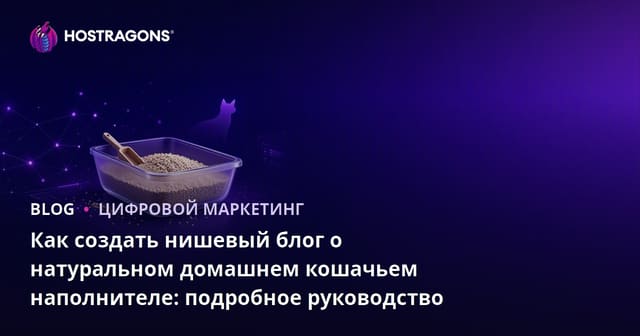 Как создать нишевый блог о натуральном домашнем кошачьем наполнителе: подробное руководство