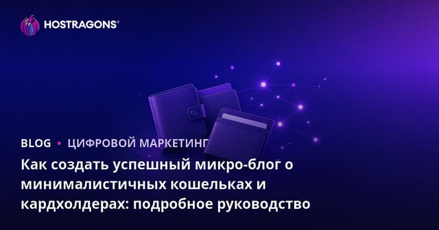 Как создать успешный микро-блог о минималистичных кошельках и кардхолдерах: подробное руководство