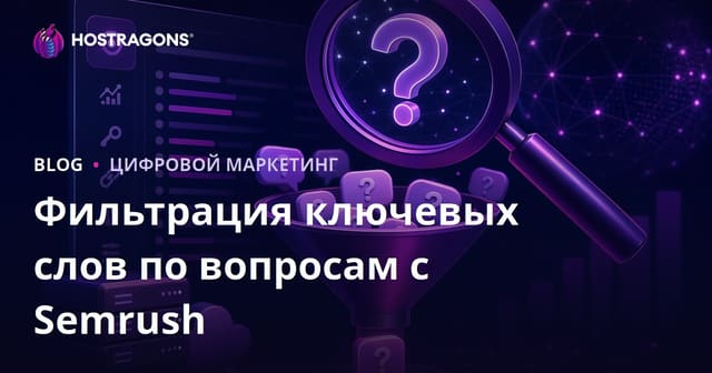 Как с помощью Semrush Keyword Magic Tool отбирать вопросные ключевые слова для SEO