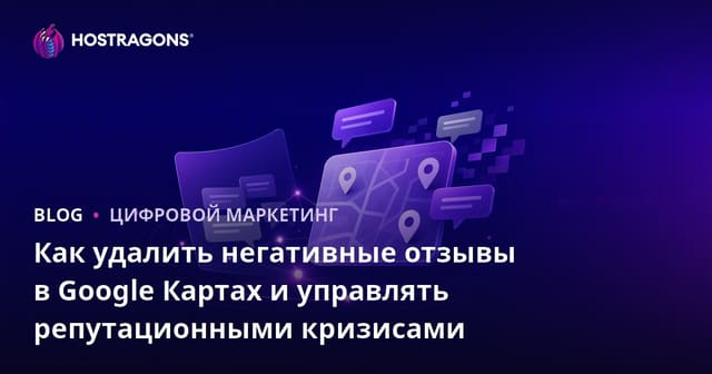 Как удалить негативные отзывы в Google Картах и управлять репутационными кризисами