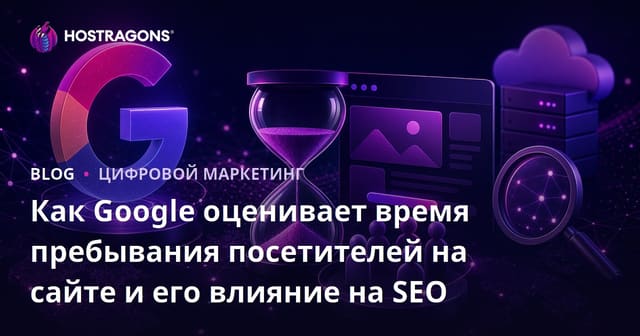 Как Google оценивает время пребывания посетителей на сайте и его влияние на SEO