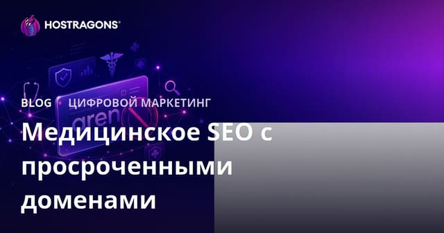 Медицинский SEO на основе просроченных доменов: важные моменты при работе с expired доменами в здравоохранении