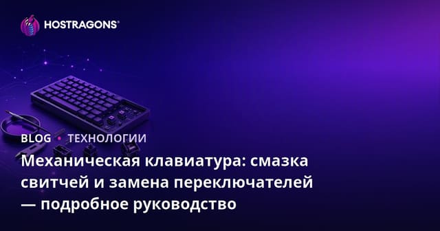 Механическая клавиатура: смазка свитчей и замена переключателей — подробное руководство