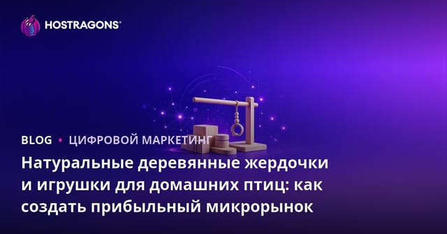 Натуральные деревянные жердочки и игрушки для домашних птиц: как создать прибыльный микрорынок