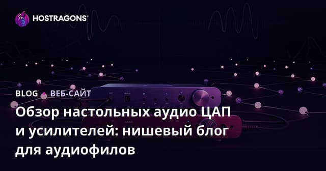 Обзор настольных аудио ЦАП и усилителей: нишевый блог для аудиофилов