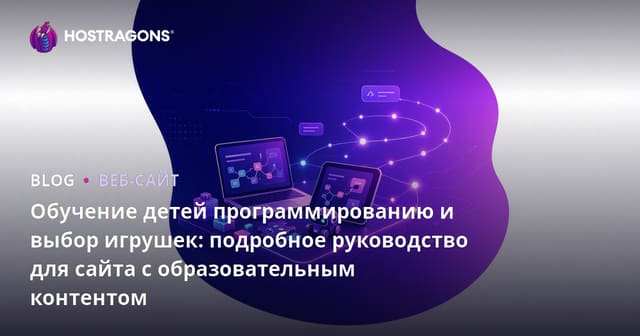 Обучение детей программированию и выбор игрушек: подробное руководство для сайта с образовательным контентом