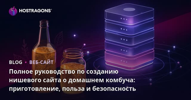 Полное руководство по созданию нишевого сайта о домашнем комбуча: приготовление, польза и безопасность