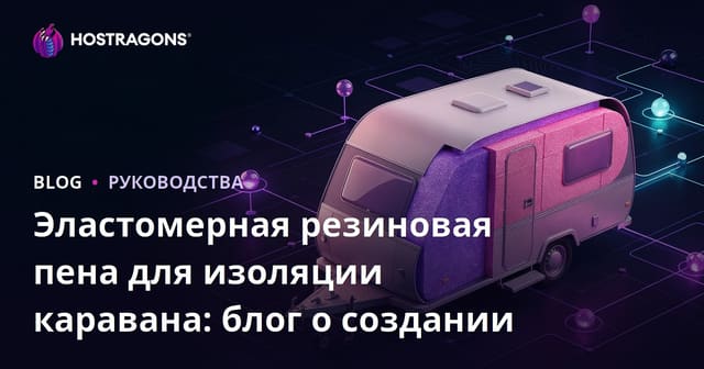 Эластомерная резиновая пена для изоляции каравана: блог о создании