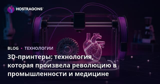 3D-принтеры: технология, которая произвела революцию в промышленности и медицине