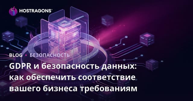 GDPR и безопасность данных: как обеспечить соответствие вашего бизнеса требованиям