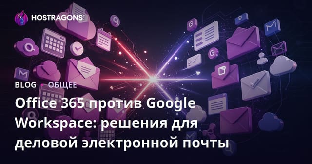 Office 365 против Google Workspace: Решения для корпоративной электронной почты