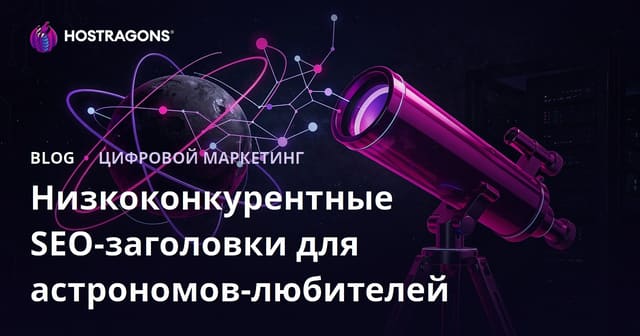 SEO-продвижение для любителей астрономии: как выбрать телескоп с минимальной конкуренцией запросов
