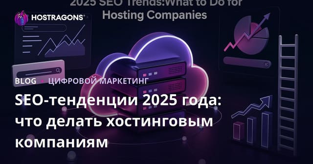 SEO-тенденции 2025 года: что делать хостинговым компаниям