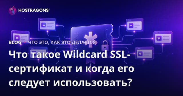 Что такое Wildcard SSL-сертификат и когда его следует использовать?