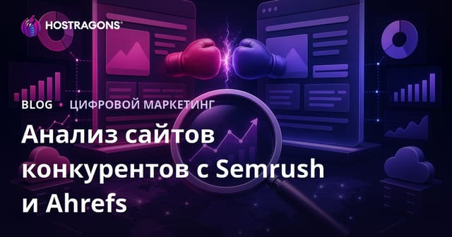 Анализ сайтов конкурентов с Semrush и Ahrefs: подробное руководство 2026