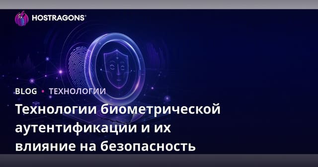 Технологии биометрической аутентификации и их влияние на безопасность