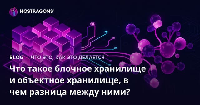 Что такое блочное хранилище и объектное хранилище, в чем разница между ними?