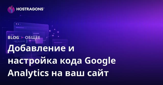 Добавление и настройка кода Google Analytics на ваш сайт