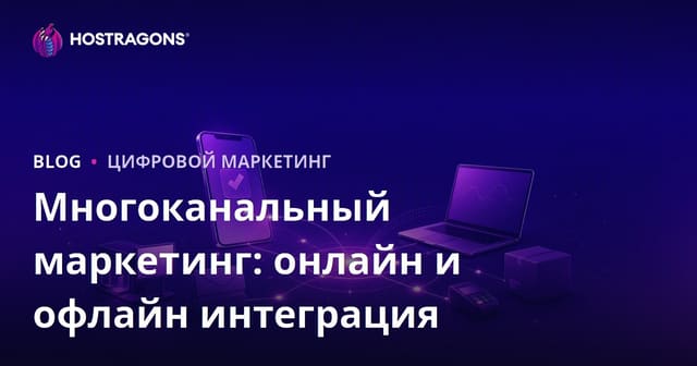 Многоканальный маркетинг: онлайн и офлайн интеграция