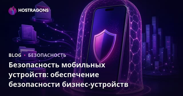 Безопасность мобильных устройств: обеспечение безопасности бизнес-устройств