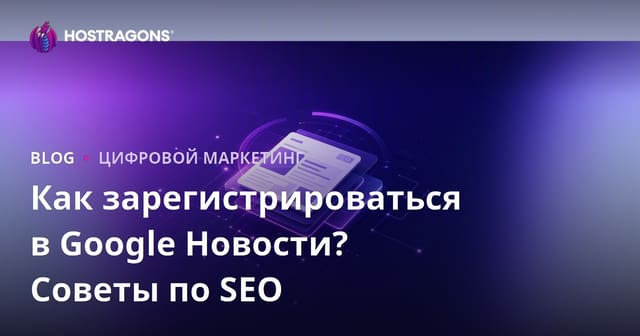 Как зарегистрироваться в Google Новости: SEO-советы для новостных сайтов