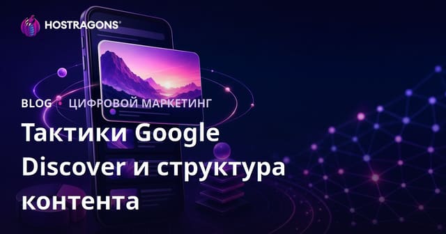 Как попасть в Google Discover: тактики и структура контента для хостинга