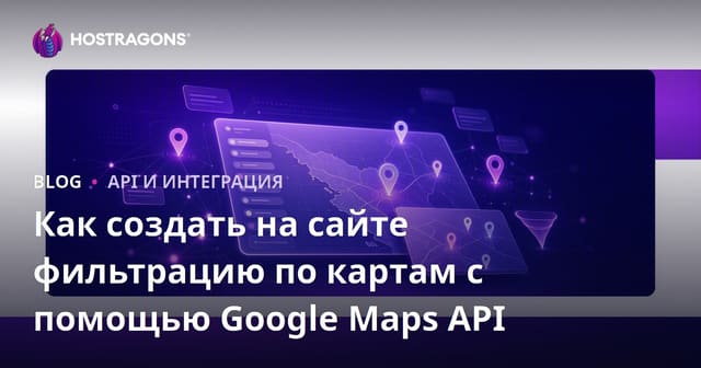 Как создать на сайте фильтрацию по картам с помощью Google Maps API