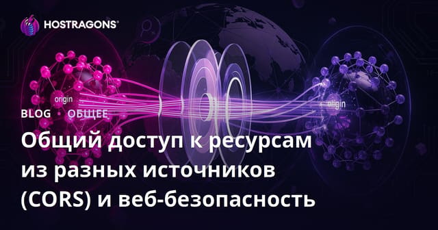 Общий доступ к ресурсам из разных источников (CORS) и веб-безопасность