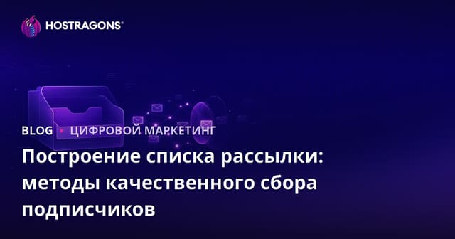 Построение списка рассылки: методы качественного сбора подписчиков