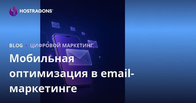 Мобильная оптимизация e-mail рассылок: как повысить эффективность email маркетинга