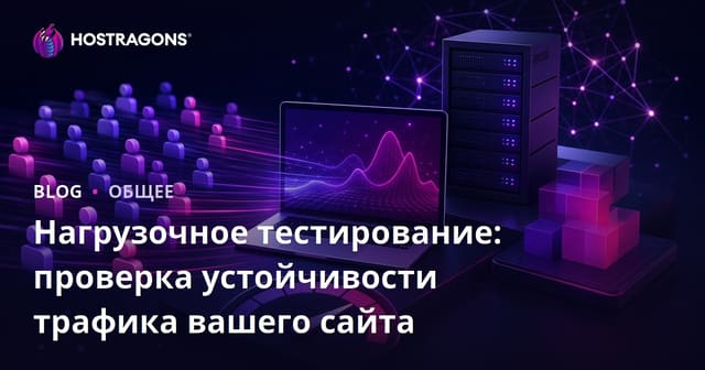 Нагрузочное тестирование: проверка устойчивости трафика вашего сайта