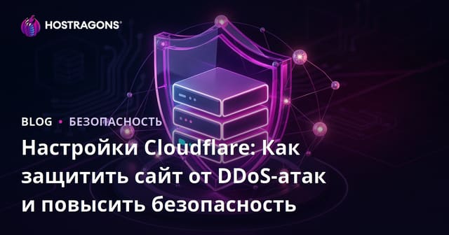 Настройки Cloudflare: Как защитить сайт от DDoS-атак и повысить безопасность
