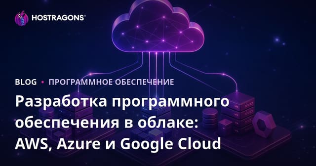 Разработка программного обеспечения в облаке: AWS, Azure и Google Cloud
