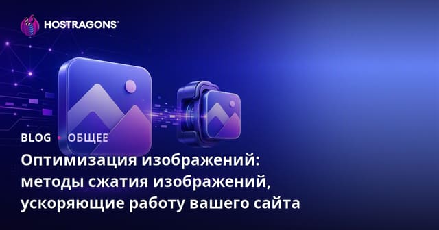 Оптимизация изображений: методы сжатия изображений, ускоряющие работу вашего сайта