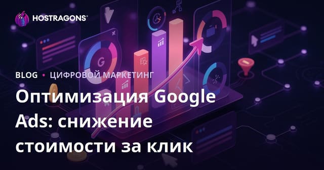 Оптимизация Google Ads: снижение стоимости за клик