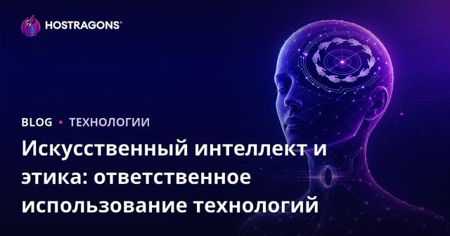 Искусственный интеллект и этика: ответственное использование технологий