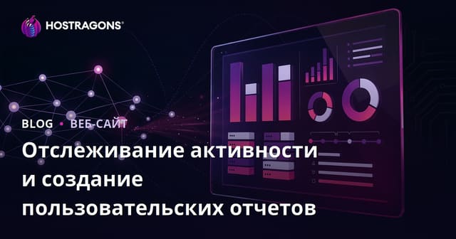 Отслеживание активности и создание пользовательских отчетов
